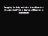 Download Dropping the Baby and Other Scary Thoughts: Breaking the Cycle of Unwanted Thoughts