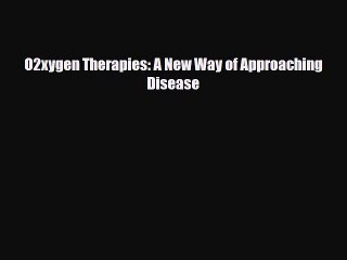 Read Book O2xygen Therapies: A New Way of Approaching Disease PDF Free