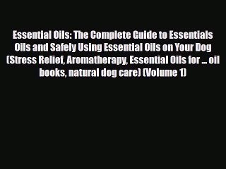 Read Book Essential Oils: The Complete Guide to Essentials Oils and Safely Using Essential