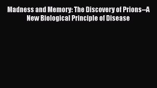 Read Book Madness and Memory: The Discovery of Prions--A New Biological Principle of Disease