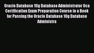 Read Oracle Database 10g Database Administrator OCA Certification Exam Preparation Course in