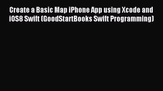 Read Create a Basic Map iPhone App using Xcode and iOS8 Swift (GoodStartBooks Swift Programming)