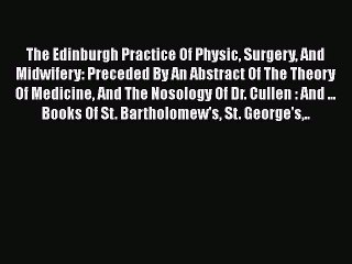 Read The Edinburgh Practice Of Physic Surgery And Midwifery: Preceded By An Abstract Of The