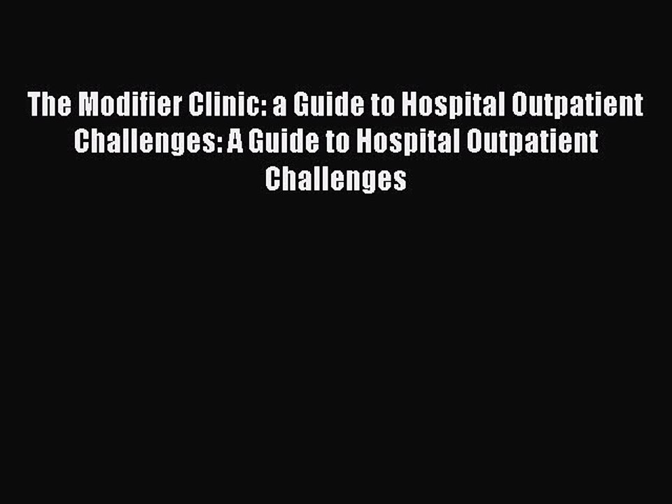 Read The Modifier Clinic: a Guide to Hospital Outpatient Challenges: A Guide to Hospital Outpatient