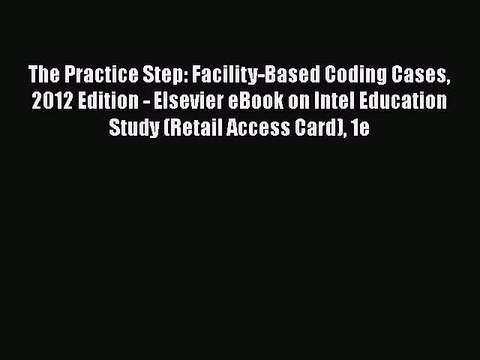 Read The Practice Step: Facility-Based Coding Cases 2012 Edition - Elsevier eBook on Intel