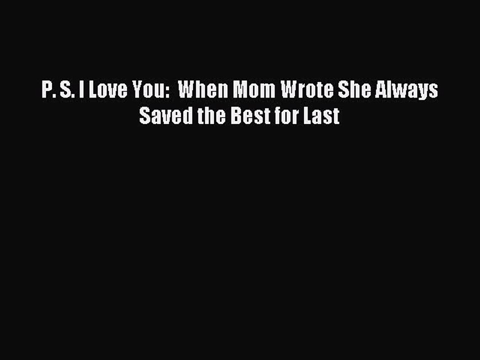 Download P. S. I Love You:  When Mom Wrote She Always Saved the Best for Last PDF Online