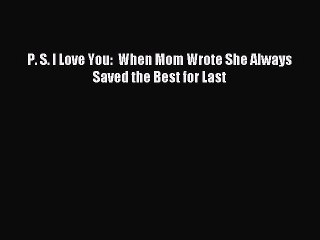 Download P. S. I Love You:  When Mom Wrote She Always Saved the Best for Last PDF Online