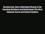 [PDF] Recollecting: Lives of Aboriginal Women of the Canadian Northwest and Borderlands (The