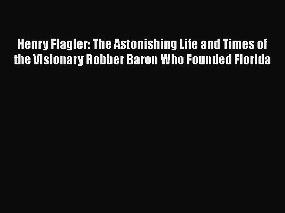 [PDF] Henry Flagler: The Astonishing Life and Times of the Visionary Robber Baron Who Founded