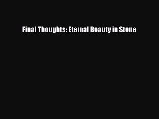 [Online PDF] Final Thoughts: Eternal Beauty in Stone Free Books