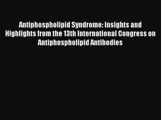 Read Antiphospholipid Syndrome: Insights and Highlights from the 13th International Congress