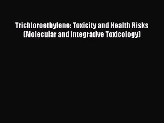 Read Trichloroethylene: Toxicity and Health Risks (Molecular and Integrative Toxicology) Ebook