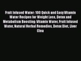 Read Books Fruit Infused Water: 100 Quick and Easy Vitamin Water Recipes for Weight Loss Detox