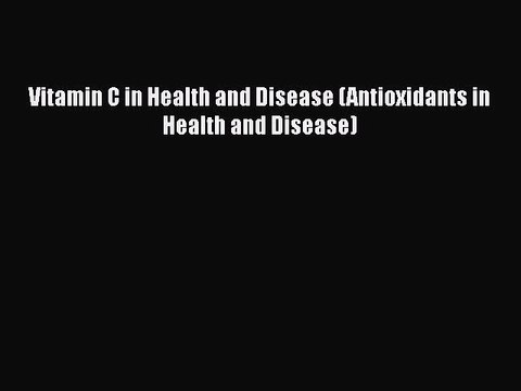 Read Books Vitamin C in Health and Disease (Antioxidants in Health and Disease) Ebook PDF