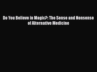 Download Books Do You Believe in Magic?: The Sense and Nonsense of Alternative Medicine Ebook