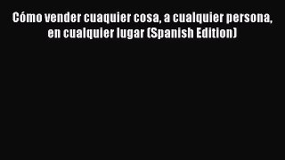 Read Books CÃ³mo vender cuaquier cosa a cualquier persona en cualquier lugar (Spanish Edition)