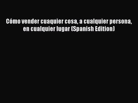 Read Books CÃ³mo vender cuaquier cosa a cualquier persona en cualquier lugar (Spanish Edition)