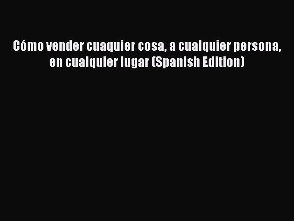 Read Books CÃ³mo vender cuaquier cosa a cualquier persona en cualquier lugar (Spanish Edition)