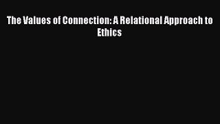 Read Books The Values of Connection: A Relational Approach to Ethics E-Book Free