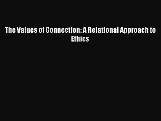 Read Books The Values of Connection: A Relational Approach to Ethics E-Book Free