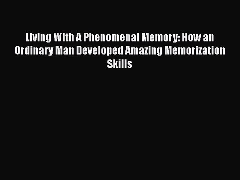 Read Books Living With A Phenomenal Memory: How an Ordinary Man Developed Amazing Memorization