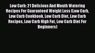 Read Low Carb: 21 Delicious And Mouth Watering Recipes For Guaranteed Weight Loss (Low Carb