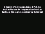 Read A Country of Vast Designs: James K. Polk the Mexican War and the Conquest of the American