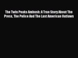 Read The Twin Peaks Ambush: A True Story About The Press The Police And The Last American Outlaws