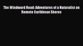 Download The Windward Road: Adventures of a Naturalist on Remote Caribbean Shores PDF Online