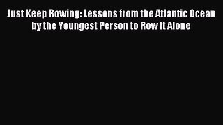 Read Just Keep Rowing: Lessons from the Atlantic Ocean by the Youngest Person to Row It Alone
