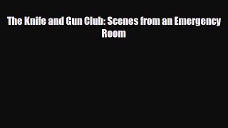 Read The Knife and Gun Club: Scenes from an Emergency Room PDF Online