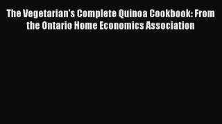 Read The Vegetarian's Complete Quinoa Cookbook: From the Ontario Home Economics Association