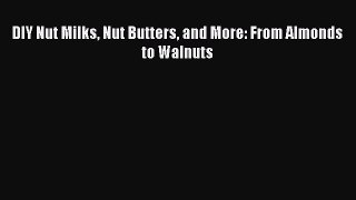 Download DIY Nut Milks Nut Butters and More: From Almonds to Walnuts PDF Online