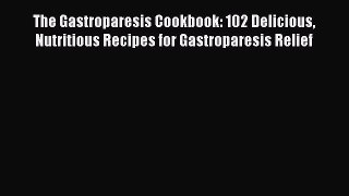Read The Gastroparesis Cookbook: 102 Delicious Nutritious Recipes for Gastroparesis Relief