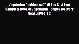 Read Vegetarian Cookbooks: 70 Of The Best Ever Complete Book of Vegetarian Recipes for Every
