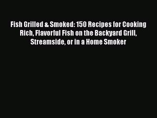 Download Video: Read Fish Grilled & Smoked: 150 Recipes for Cooking Rich Flavorful Fish on the Backyard Grill