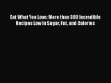 Read Eat What You Love: More than 300 Incredible Recipes Low in Sugar Fat and Calories Ebook