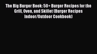 Read The Big Burger Book: 50+ Burger Recipes for the Grill Oven and Skillet (Burger Recipes