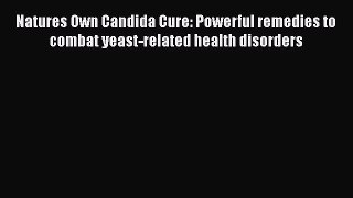 Read Natures Own Candida Cure: Powerful remedies to combat yeast-related health disorders Ebook