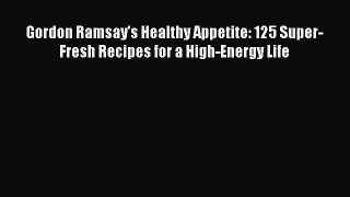 Read Gordon Ramsay's Healthy Appetite: 125 Super-Fresh Recipes for a High-Energy Life Ebook