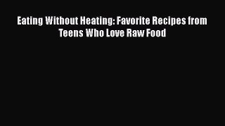 Read Eating Without Heating: Favorite Recipes from Teens Who Love Raw Food Ebook Free