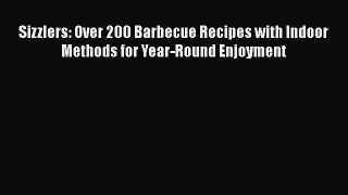 Read Sizzlers: Over 200 Barbecue Recipes with Indoor Methods for Year-Round Enjoyment PDF Free