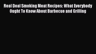 Read Real Deal Smoking Meat Recipes: What Everybody Ought To Know About Barbecue and Grilling
