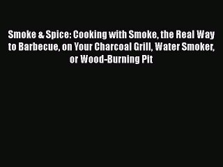 Read Smoke & Spice: Cooking with Smoke the Real Way to Barbecue on Your Charcoal Grill Water