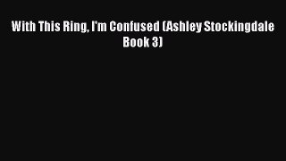 [PDF] With This Ring I'm Confused (Ashley Stockingdale Book 3) Read Online