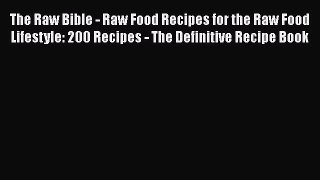 Download The Raw Bible - Raw Food Recipes for the Raw Food Lifestyle: 200 Recipes - The Definitive