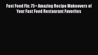 Read Fast Food Fix: 75+ Amazing Recipe Makeovers of Your Fast Food Restaurant Favorites PDF