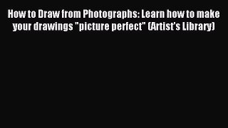 Read How to Draw from Photographs: Learn how to make your drawings picture perfect (Artist's