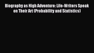 Read Biography as High Adventure: Life-Writers Speak on Their Art (Probability and Statistics)
