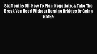 Read Six Months Off: How To Plan Negotiate & Take The Break You Need Without Burning Bridges